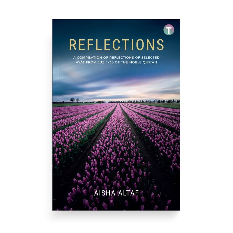 Reflections: A Compilation of Reflections of Selected Ayat from Juz 1 - 30 of the Noble Qu’ran by Aisha Altaf - IMAN Shoppe Bookstore