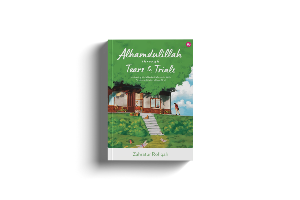 Alhamdulillah Through Tears & Trials: Embracing Life's Darkest Moments With Gratitude & Mercy From God by Zahratur Rofiqah