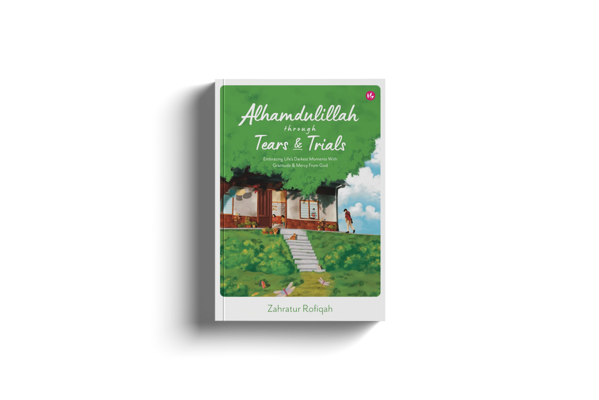 Alhamdulillah Through Tears & Trials: Embracing Life's Darkest Moments With Gratitude & Mercy From God by Zahratur Rofiqah