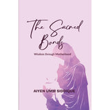 The Sacred Bonds : Wisdom through Motherhood (P/B) by Aiyen Umm Siddique
