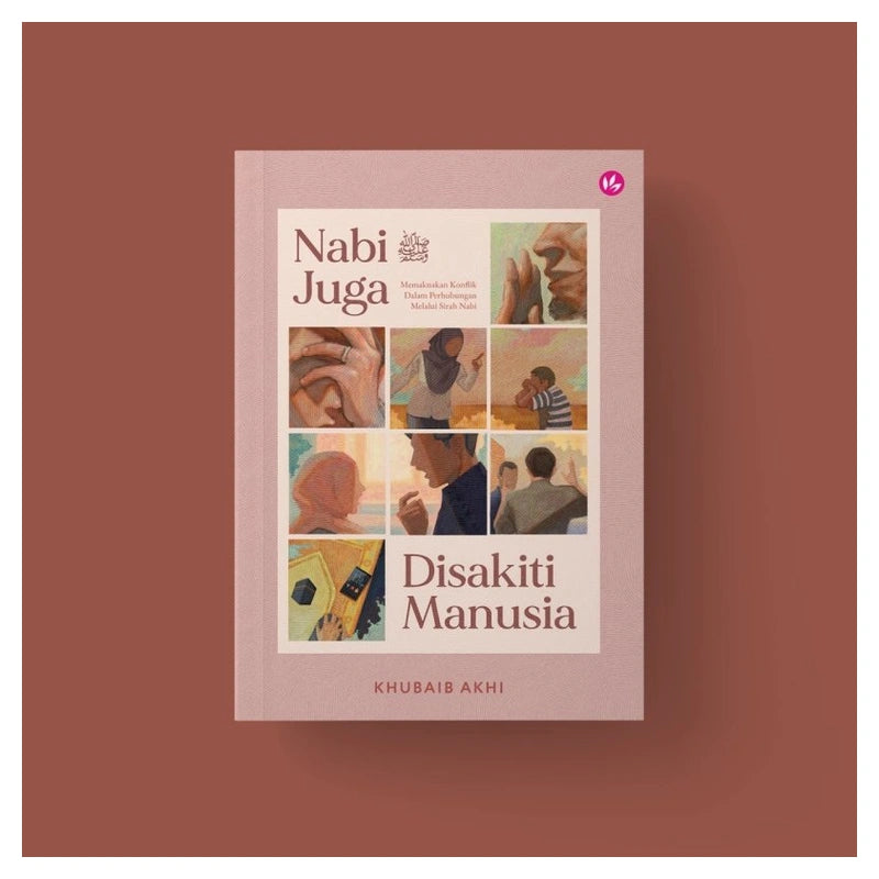 Nabi ﷺ Juga Disakiti Manusia: Memaknakan Konflik Dalam Perhubungan Melalui Sirah Nabi by Khubaib Akhi