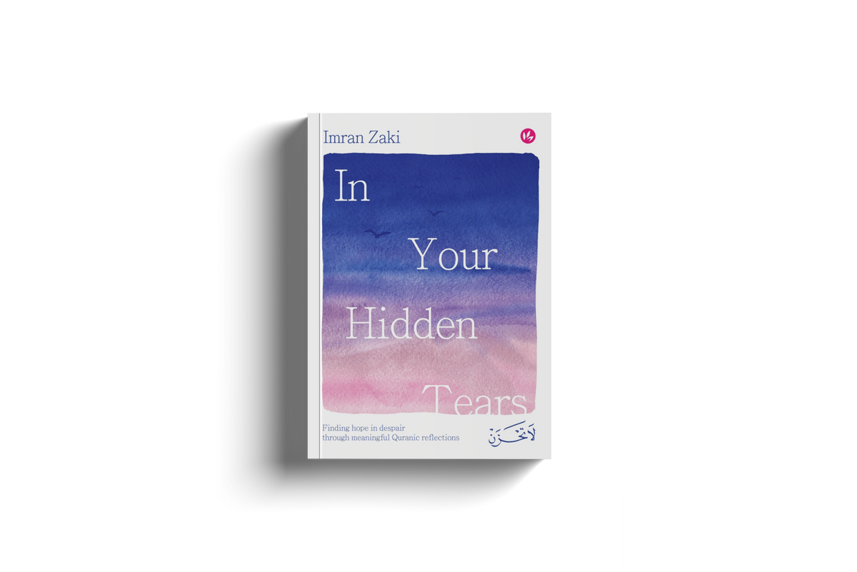 In Your Hidden Tears: Finding Hope in Despair Through Meaningful Quranic Reflections by Imran Zaki