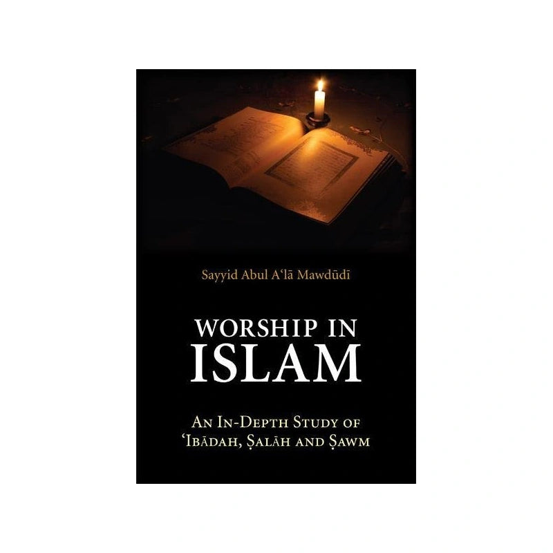 Worship in Islam An In-Depth Study of Ibadah, Salah and Sawm by Abul A'la MawdudiÃƒÂ¯