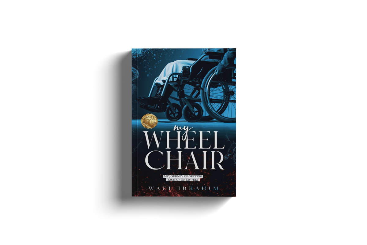 My Wheel Chair: My Journey of Getting Back Up on My Feet by Wael Ibrahim