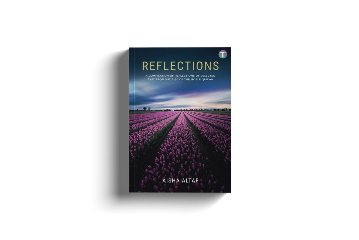Reflections: A Compilation of Reflections of Selected Ayat from Juz 1-30 of the Noble Qu'ran by Aisha Altaf