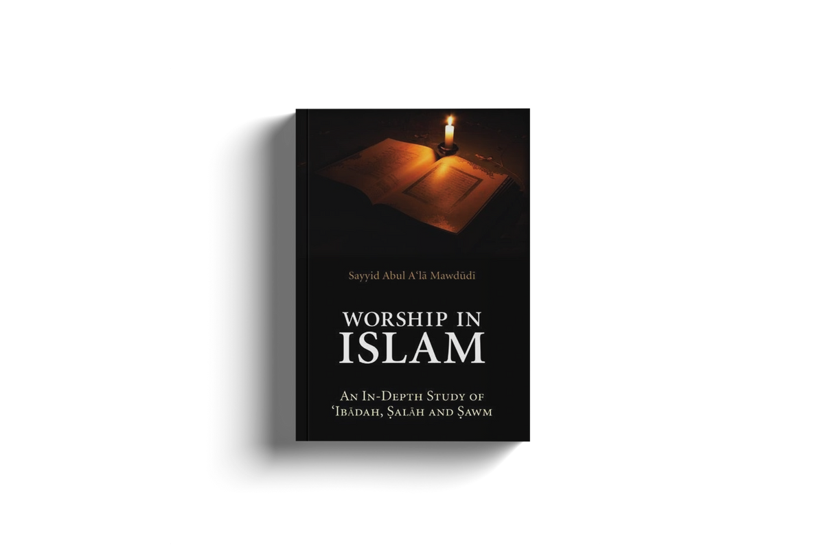 Worship in Islam An In-Depth Study of Ibadah, Salah and Sawm by Abul A'la Mawdudi