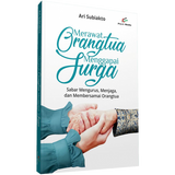 Merawat Orangtua Menggapai Surga by Ari Subiakto
